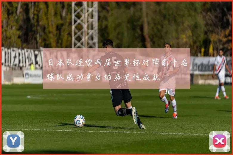 日本队连续两届世界杯对阵前十名球队成功拿分的历史性成就
