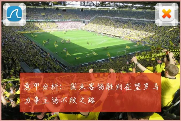 意甲分析：国米客场胜利在望罗马力争主场不败之路