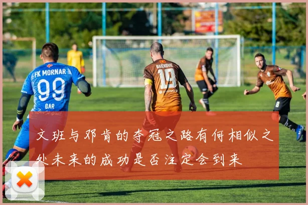 文班与邓肯的夺冠之路有何相似之处未来的成功是否注定会到来