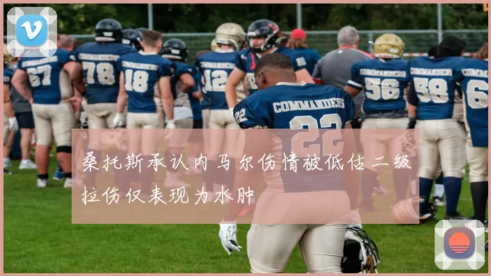 桑托斯承认内马尔伤情被低估二级拉伤仅表现为水肿