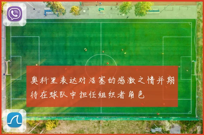 奥科里表达对活塞的感激之情并期待在球队中担任组织者角色