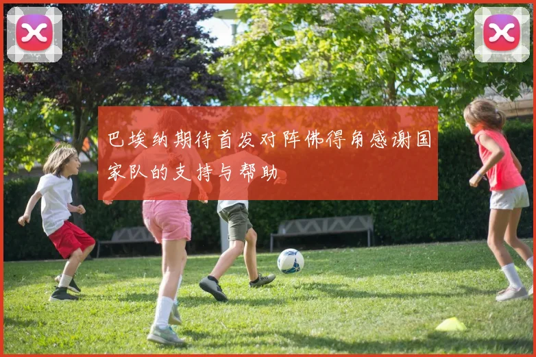 巴埃纳期待首发对阵佛得角感谢国家队的支持与帮助