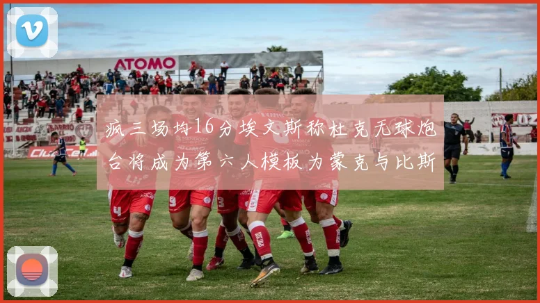 疯三场均16分埃文斯称杜克无球炮台将成为第六人模板为蒙克与比斯利