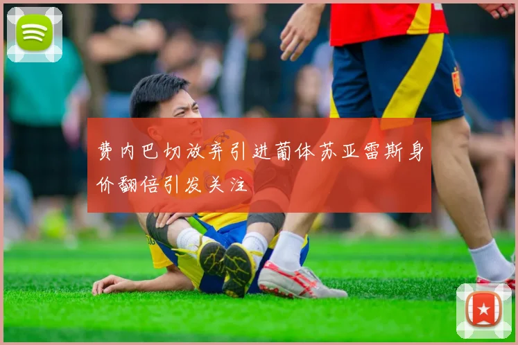 费内巴切放弃引进葡体苏亚雷斯身价翻倍引发关注
