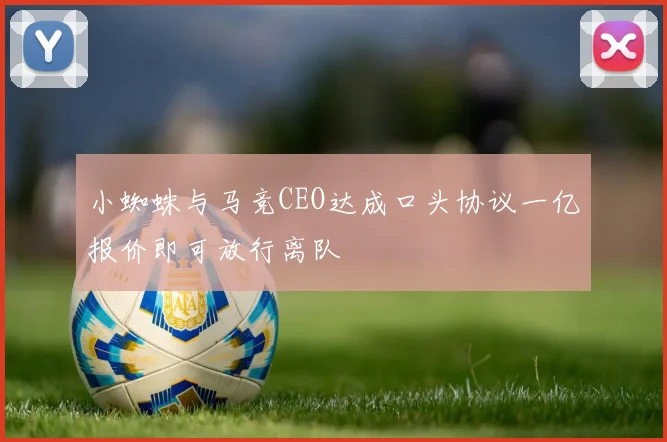 小蜘蛛与马竞CEO达成口头协议一亿报价即可放行离队